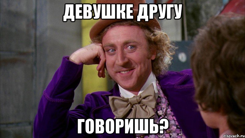 девушке другу говоришь?, Мем Ну давай расскажи (Вилли Вонка)