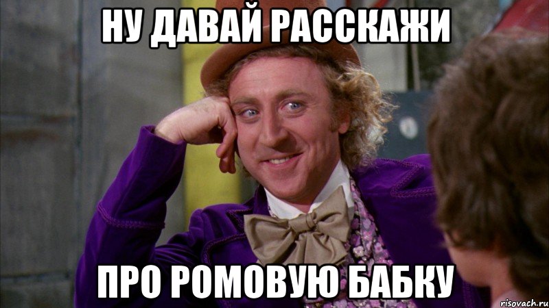 ну давай расскажи про ромовую бабку, Мем Ну давай расскажи (Вилли Вонка)