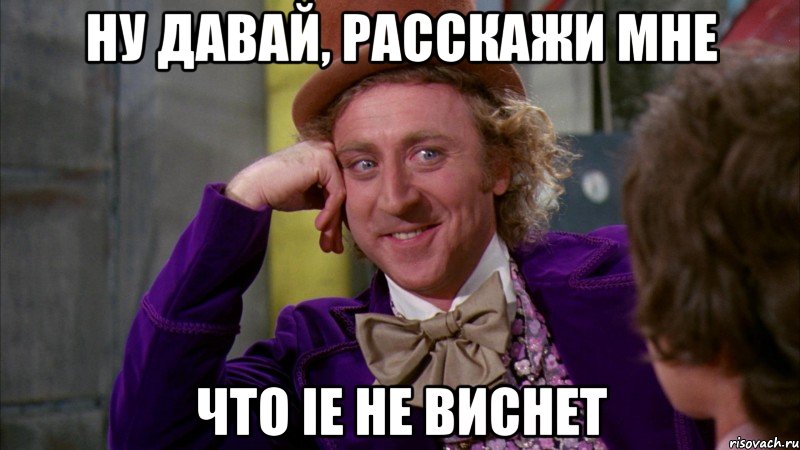 ну давай, расскажи мне что ie не виснет, Мем Ну давай расскажи (Вилли Вонка)
