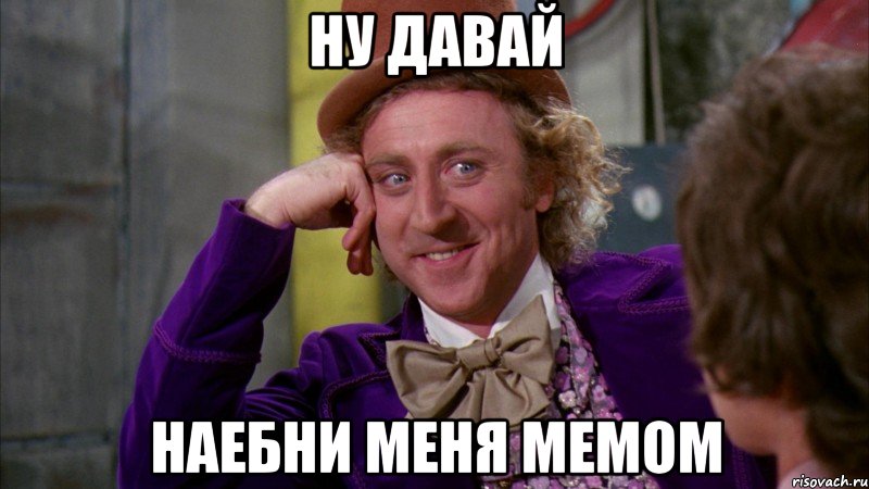 ну давай наебни меня мемом, Мем Ну давай расскажи (Вилли Вонка)