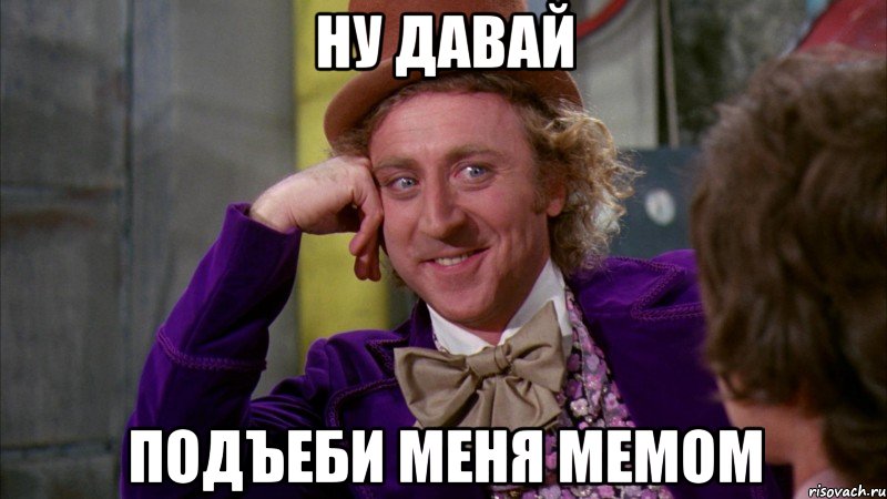 ну давай подъеби меня мемом, Мем Ну давай расскажи (Вилли Вонка)