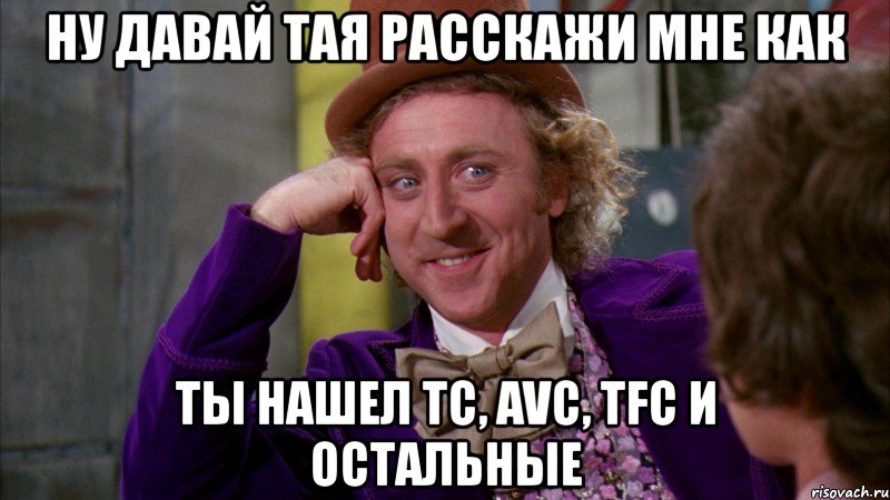 ну давай тая расскажи мне как ты нашел tc, avc, tfc и остальные, Мем Ну давай расскажи (Вилли Вонка)