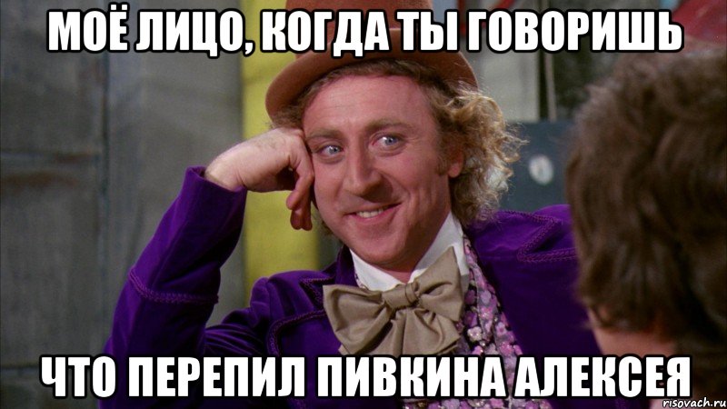 моё лицо, когда ты говоришь что перепил пивкина алексея, Мем Ну давай расскажи (Вилли Вонка)
