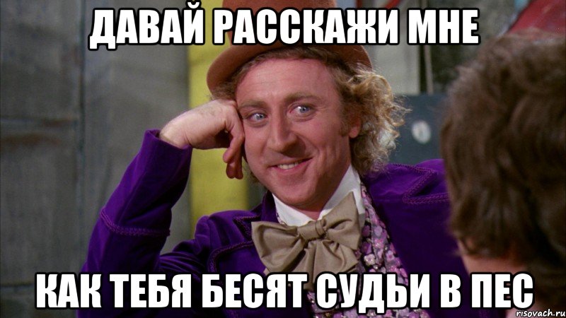давай расскажи мне как тебя бесят судьи в пес, Мем Ну давай расскажи (Вилли Вонка)