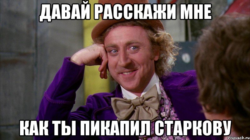 давай расскажи мне как ты пикапил старкову, Мем Ну давай расскажи (Вилли Вонка)