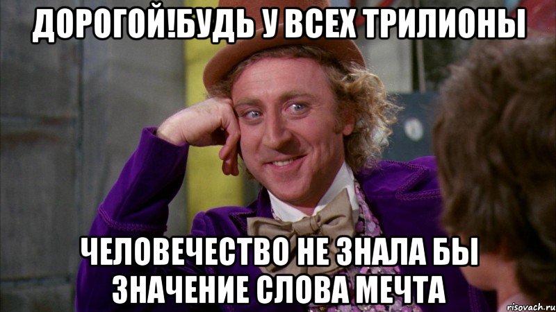дорогой!будь у всех трилионы человечество не знала бы значение слова мечта, Мем Ну давай расскажи (Вилли Вонка)
