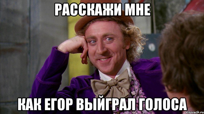 расскажи мне как егор выйграл голоса, Мем Ну давай расскажи (Вилли Вонка)