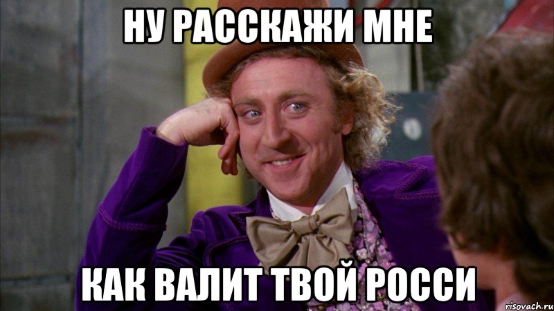 ну расскажи мне как валит твой росси, Мем Ну давай расскажи (Вилли Вонка)