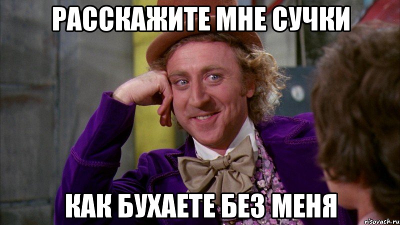 расскажите мне сучки как бухаете без меня, Мем Ну давай расскажи (Вилли Вонка)