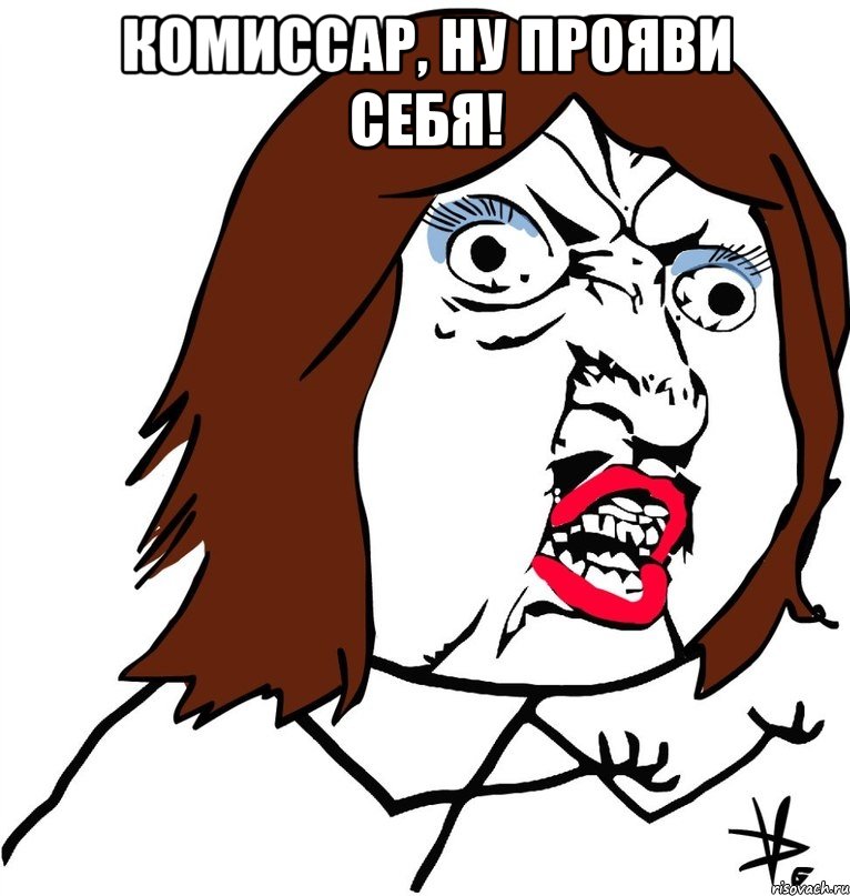 комиссар, ну прояви себя! , Мем Ну почему (девушка)