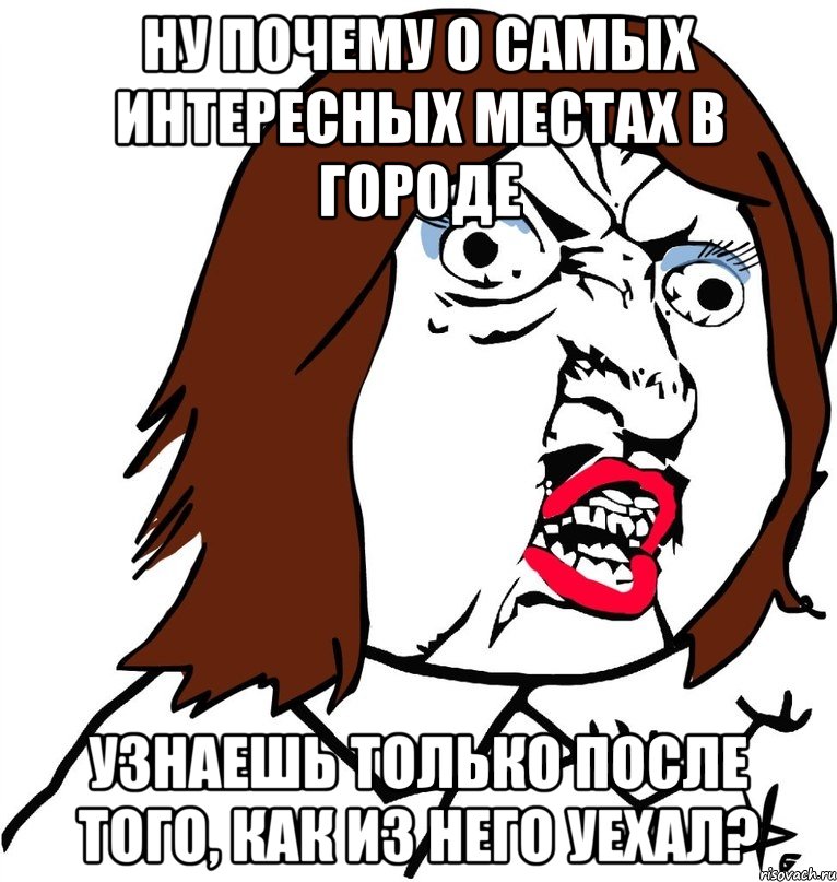 ну почему о самых интересных местах в городе узнаешь только после того, как из него уехал?, Мем Ну почему (девушка)