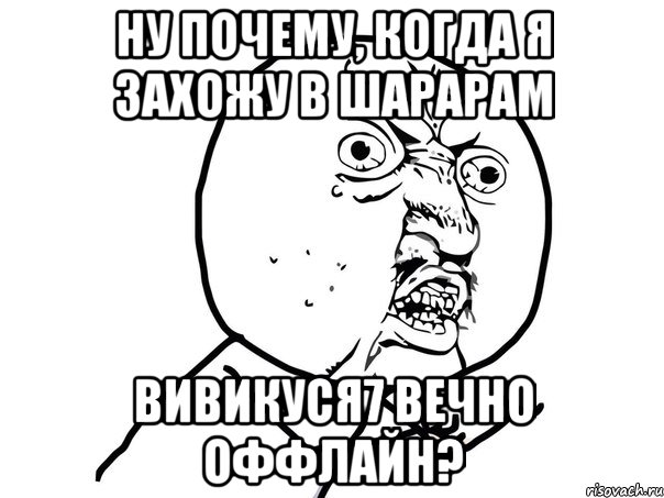 ну почему, когда я захожу в шарарам вивикуся7 вечно оффлайн?, Мем Ну почему (белый фон)