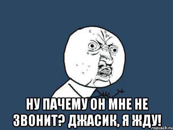  ну пачему он мне не звонит? джасик, я жду!, Мем Ну почему