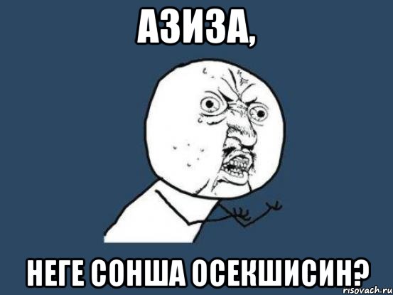 азиза, неге сонша осекшисин?, Мем Ну почему