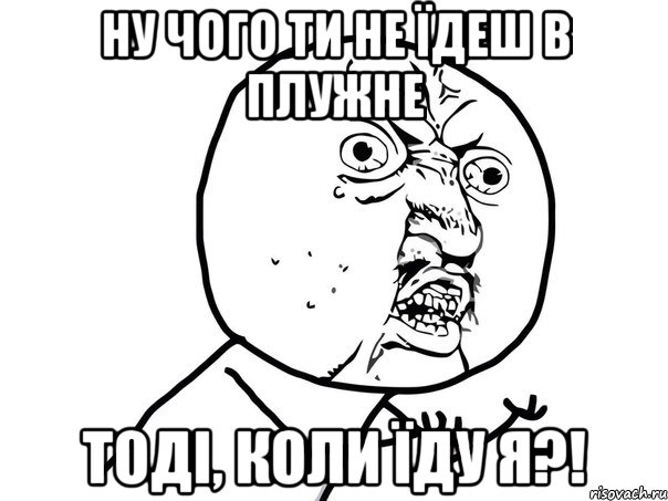 ну чого ти не їдеш в плужне тоді, коли їду я?!, Мем Ну почему (белый фон)