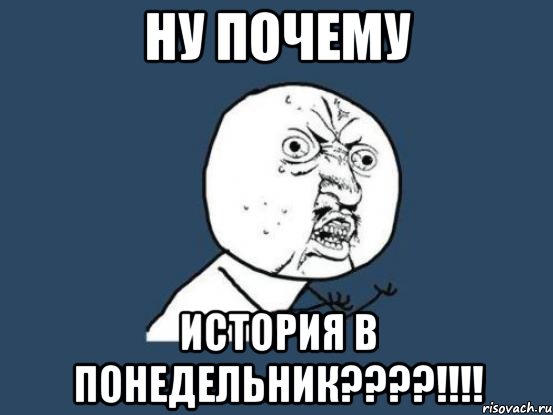 ну почему история в понедельник???!!!, Мем Ну почему