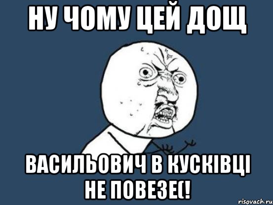 ну чому цей дощ васильович в кусківці не повезе(!, Мем Ну почему