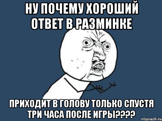 ну почему хороший ответ в разминке приходит в голову только спустя три часа после игры???, Мем Ну почему