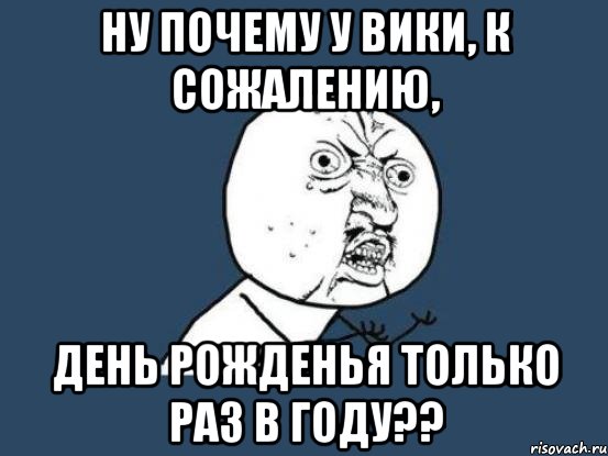 ну почему у вики, к сожалению, день рожденья только раз в году??, Мем Ну почему