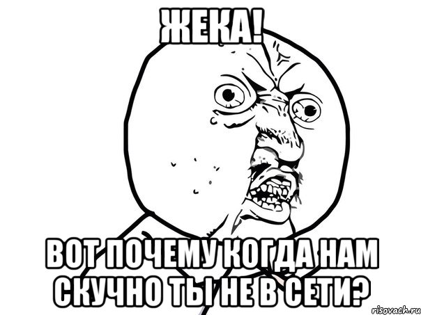 жека! вот почему когда нам скучно ты не в сети?, Мем Ну почему (белый фон)