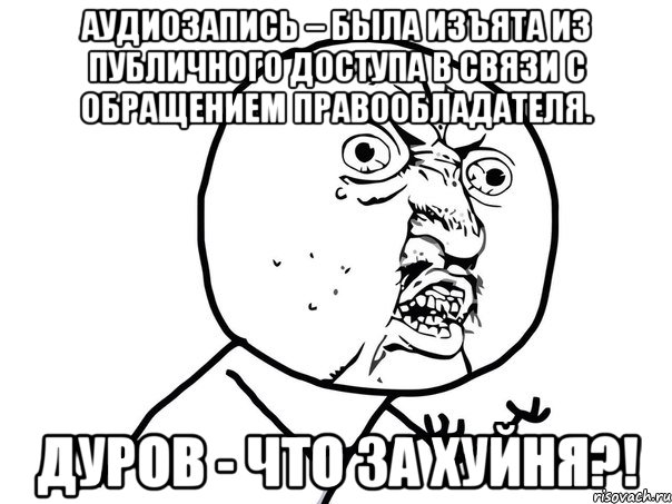 аудиозапись – была изъята из публичного доступа в связи с обращением правообладателя. дуров - что за хуйня?!