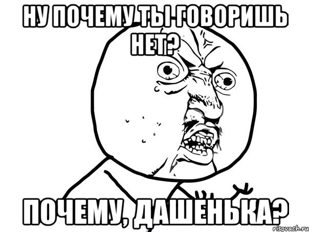 ну почему ты говоришь нет? почему, дашенька?, Мем Ну почему (белый фон)