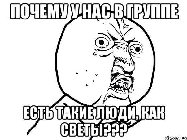 почему у нас в группе есть такие люди, как светы???, Мем Ну почему (белый фон)