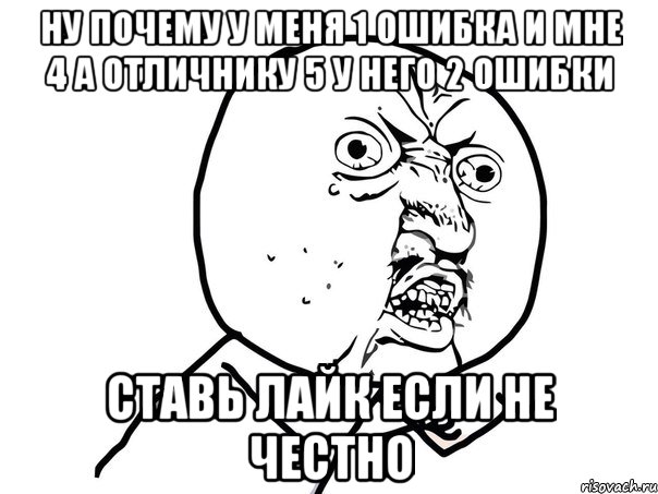 ну почему у меня 1 ошибка и мне 4 а отличнику 5 у него 2 ошибки ставь лайк если не честно, Мем Ну почему (белый фон)