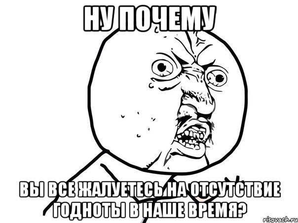 ну почему вы все жалуетесь на отсутствие годноты в наше время?, Мем Ну почему (белый фон)