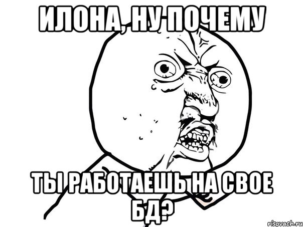 илона, ну почему ты работаешь на свое бд?, Мем Ну почему (белый фон)