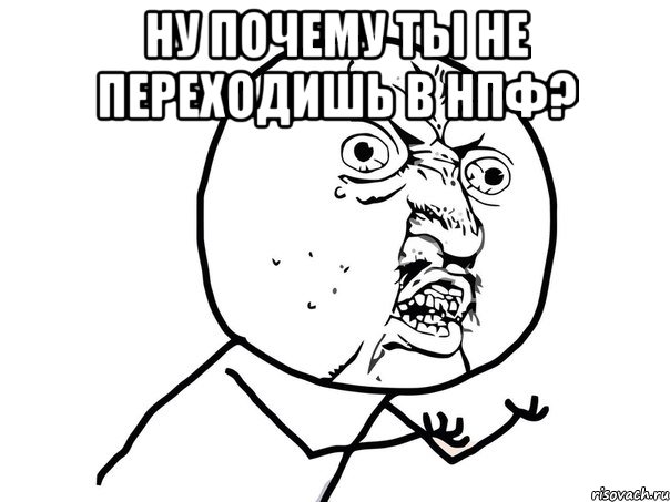 ну почему ты не переходишь в нпф? , Мем Ну почему (белый фон)