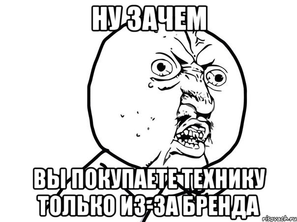 ну зачем вы покупаете технику только из-за бренда, Мем Ну почему (белый фон)