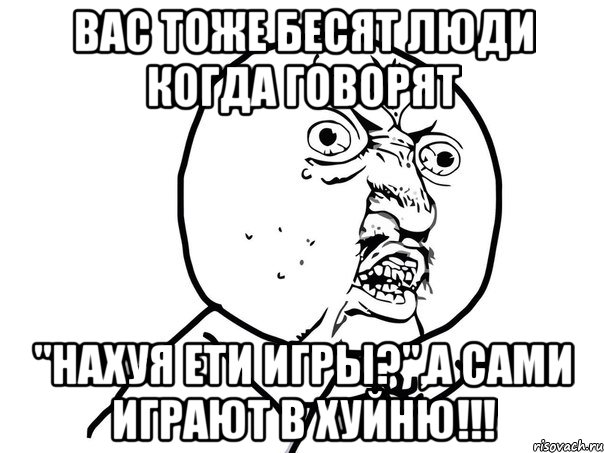 вас тоже бесят люди когда говорят "нахуя ети игры?",а сами играют в хуйню!!!, Мем Ну почему (белый фон)