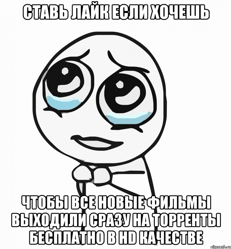 ставь лайк если хочешь чтобы все новые фильмы выходили сразу на торренты бесплатно в hd качестве, Мем  ну пожалуйста (please)