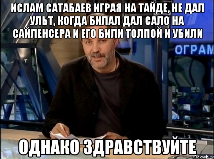 ислам сатабаев играя на тайде, не дал ульт, когда билал дал сало на сайленсера и его били толпой и убили однако здравствуйте