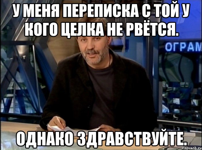 у меня переписка с той у кого целка не рвётся. однако здравствуйте., Мем Однако Здравствуйте