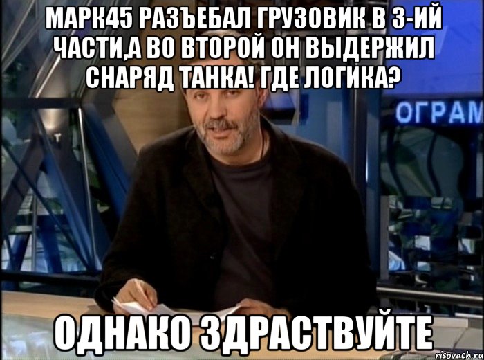 марк45 разъебал грузовик в 3-ий части,а во второй он выдержил снаряд танка! где логика? однако здраствуйте, Мем Однако Здравствуйте