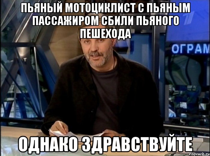 пьяный мотоциклист с пьяным пассажиром сбили пьяного пешехода однако здравствуйте