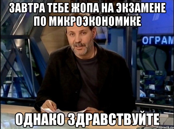 завтра тебе жопа на экзамене по микроэкономике однако здравствуйте, Мем Однако Здравствуйте