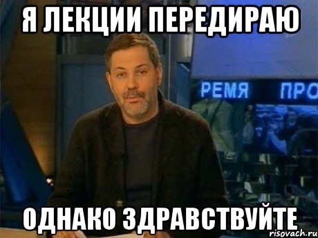 я лекции передираю однако здравствуйте, Мем Однако Здравствуйте