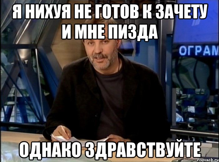 я нихуя не готов к зачету и мне пизда однако здравствуйте, Мем Однако Здравствуйте