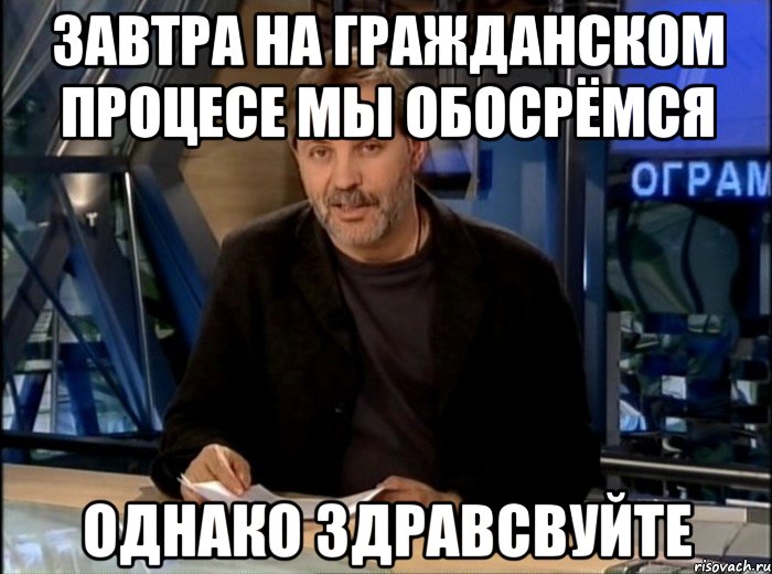 завтра на гражданском процесе мы обосрёмся однако здравсвуйте, Мем Однако Здравствуйте