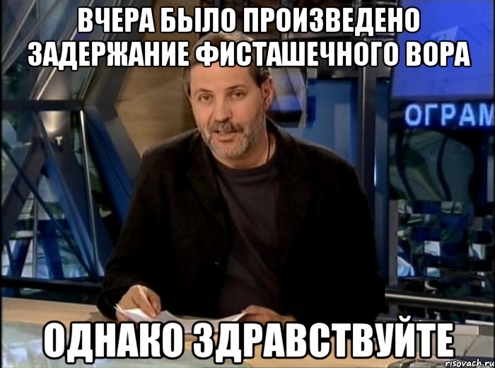 вчера было произведено задержание фисташечного вора однако здравствуйте, Мем Однако Здравствуйте