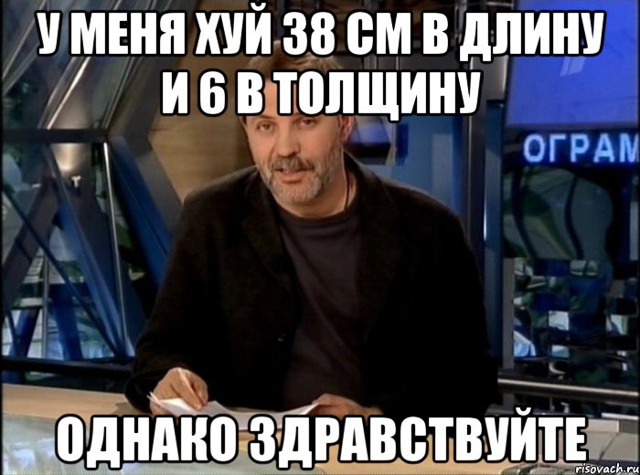 у меня хуй 38 см в длину и 6 в толщину однако здравствуйте, Мем Однако Здравствуйте