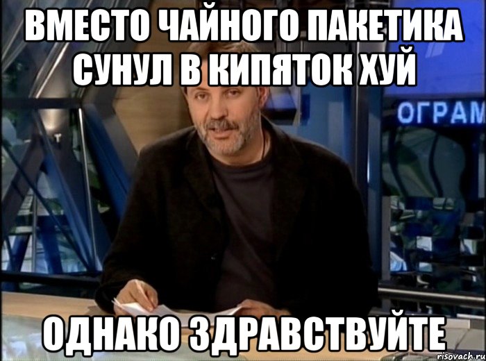 вместо чайного пакетика сунул в кипяток хуй однако здравствуйте, Мем Однако Здравствуйте