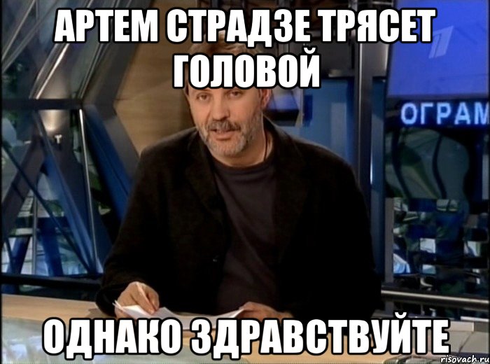 артем страдзе трясет головой однако здравствуйте, Мем Однако Здравствуйте