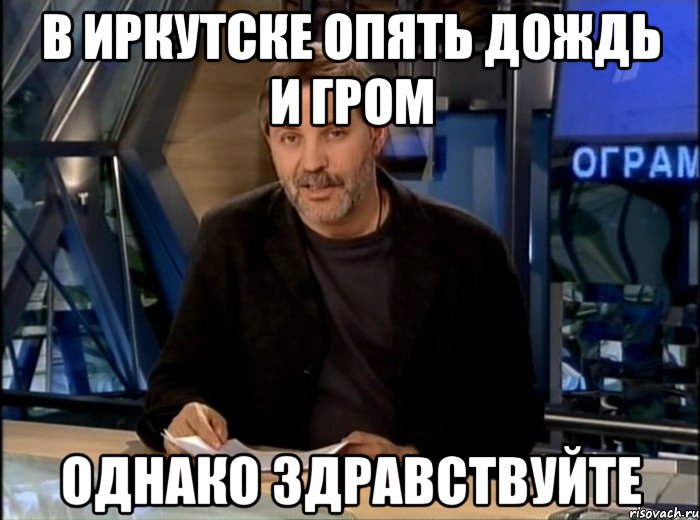 в иркутске опять дождь и гром однако здравствуйте, Мем Однако Здравствуйте