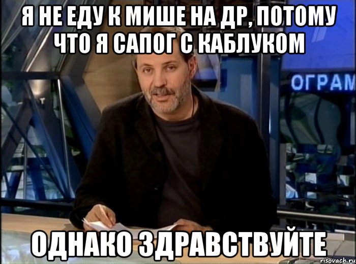 я не еду к мише на др, потому что я сапог с каблуком однако здравствуйте, Мем Однако Здравствуйте