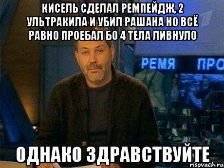 кисель сделал ремпейдж, 2 ультракила и убил рашана но всё равно проебал бо 4 тела ливнуло однако здравствуйте, Мем Однако Здравствуйте