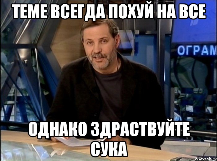 теме всегда похуй на все однако здраствуйте сука, Мем Однако Здравствуйте